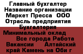 Главный бухгалтер › Название организации ­ Маркет-Пресса, ООО › Отрасль предприятия ­ Бухгалтерия › Минимальный оклад ­ 35 000 - Все города Работа » Вакансии   . Алтайский край,Камень-на-Оби г.